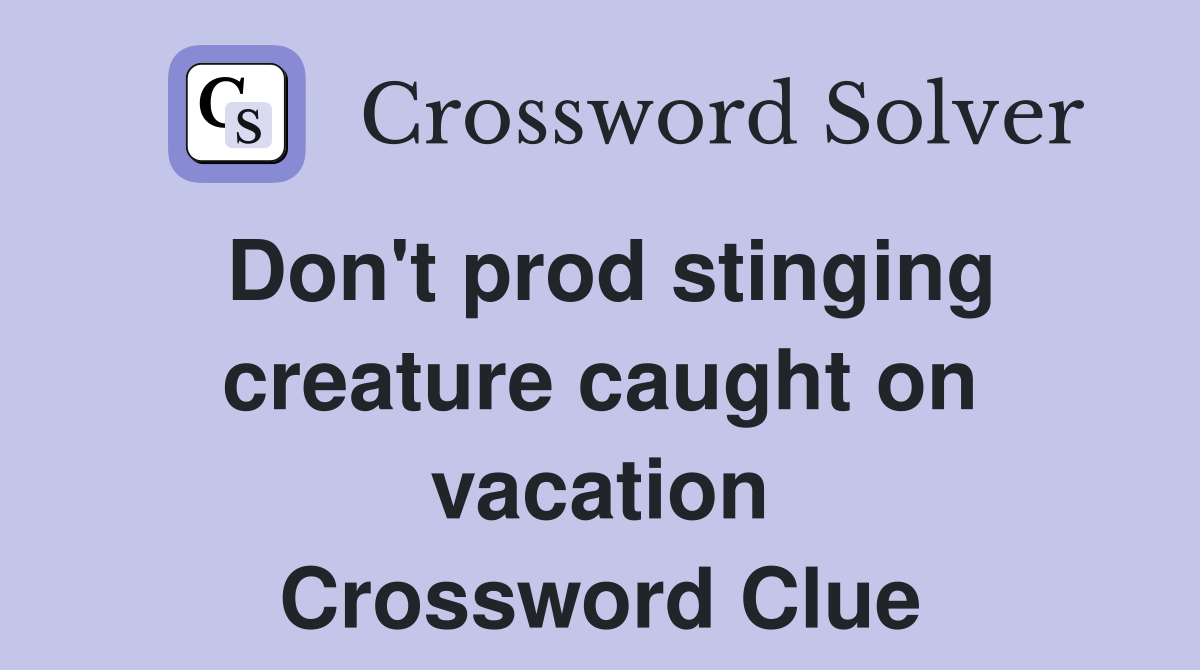Don't prod stinging creature caught on vacation Crossword Clue