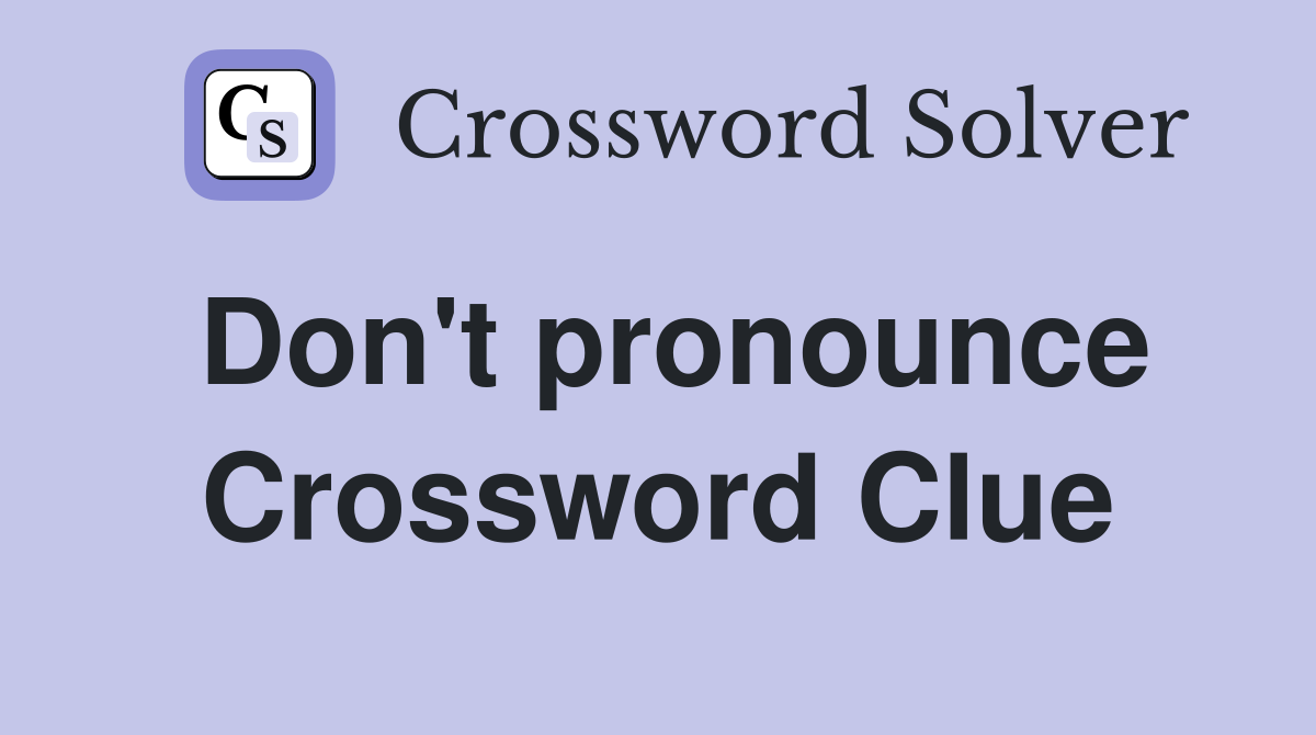 Don't pronounce Crossword Clue