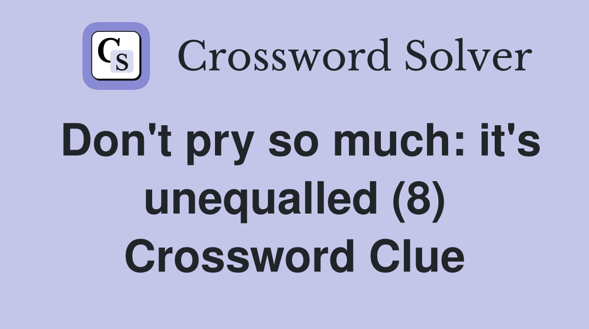 Don't pry so much: it's unequalled (8) Crossword Clue