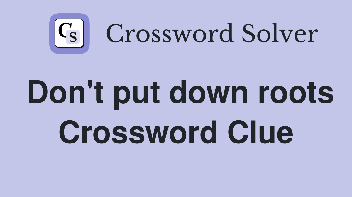 Don't put down roots Crossword Clue