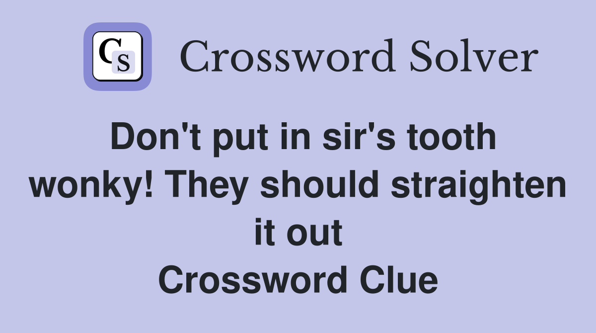 Don't put in sir's tooth wonky! They should straighten it out Crossword Clue
