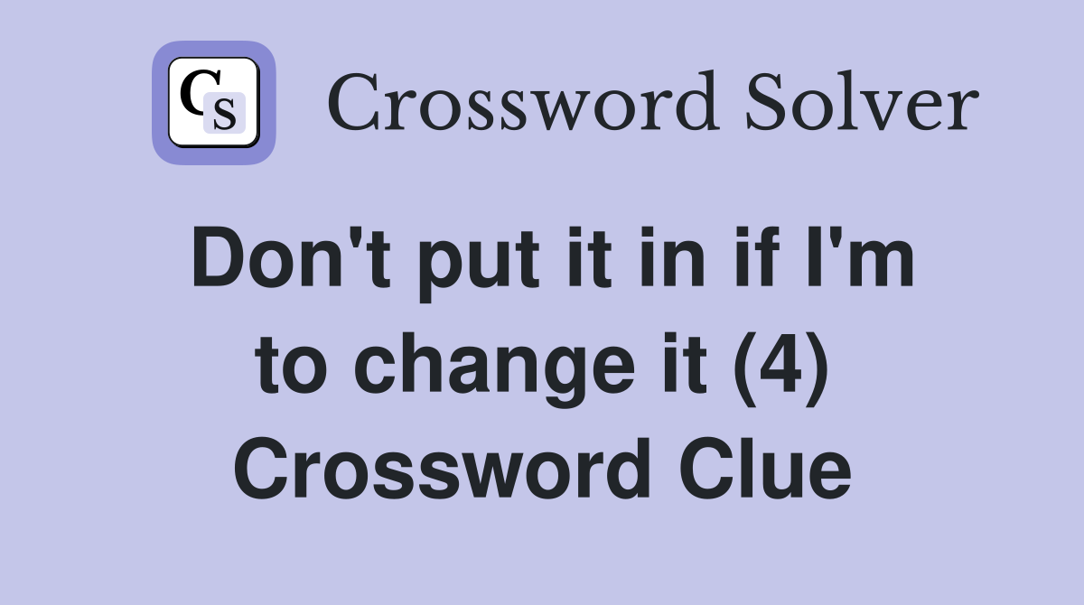 Don't put it in if I'm to change it (4) Crossword Clue