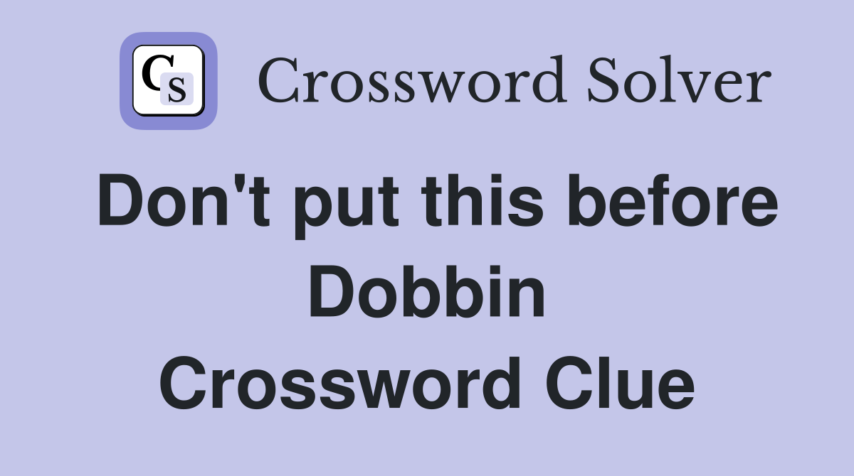 Don't put this before Dobbin Crossword Clue