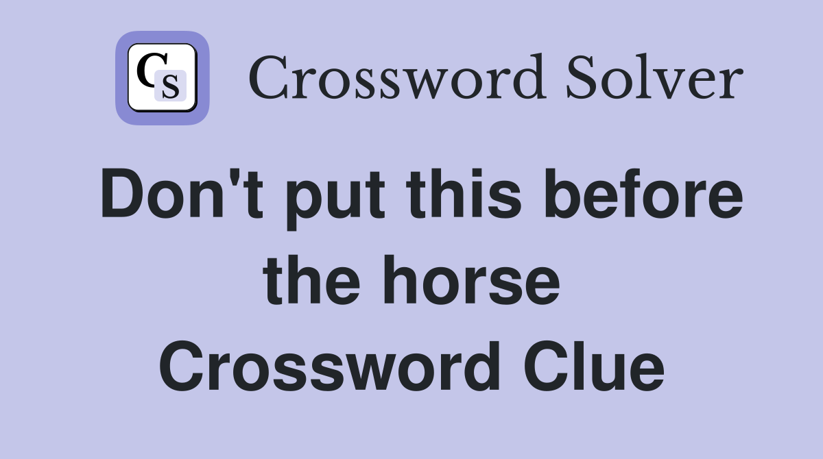 Don't put this before the horse Crossword Clue