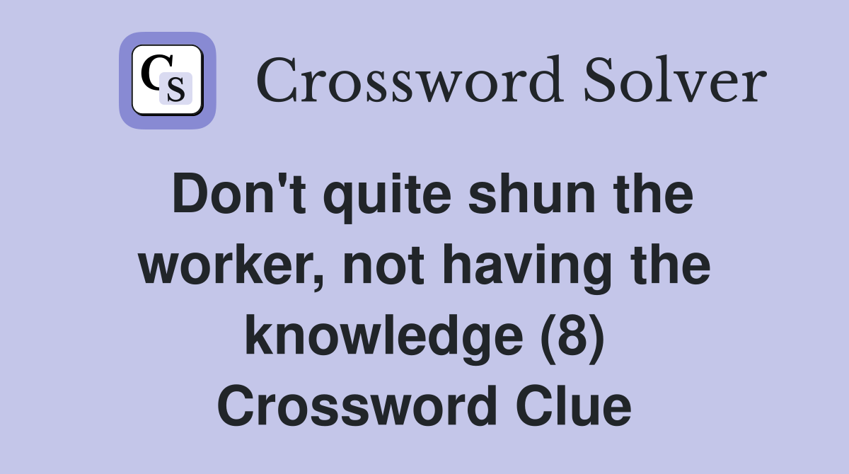 Don't quite shun the worker, not having the knowledge (8) Crossword Clue