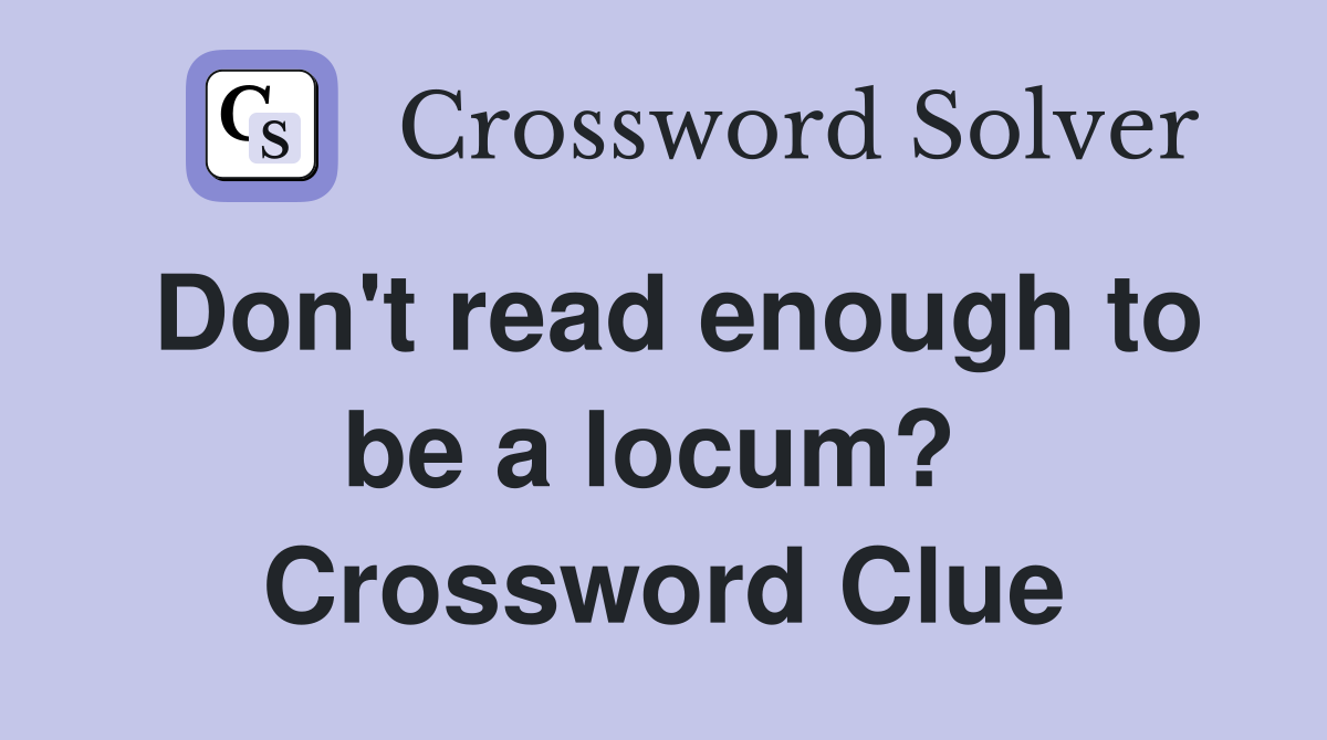 Don't read enough to be a locum?  Crossword Clue