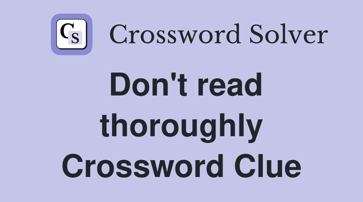 Don't read thoroughly Crossword Clue