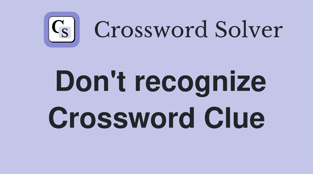 Don't recognize Crossword Clue