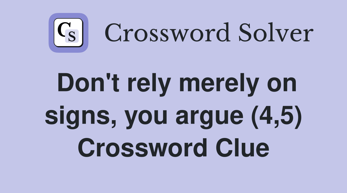 Don't rely merely on signs, you argue (4,5) Crossword Clue