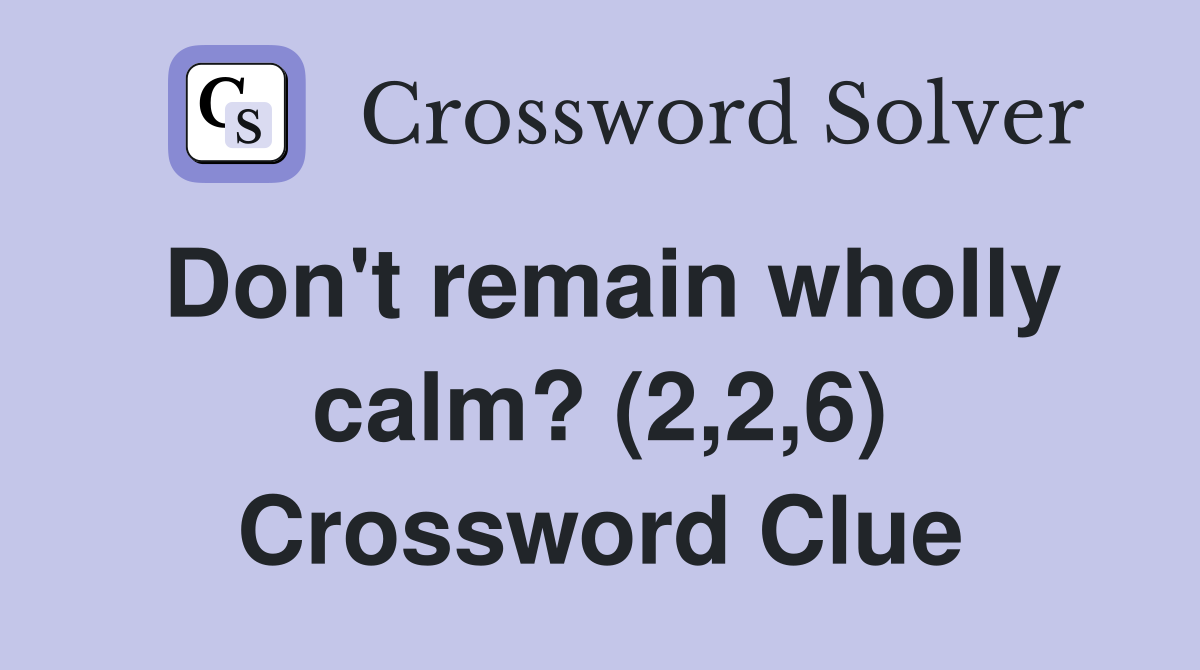 Don't remain wholly calm? (2,2,6) Crossword Clue