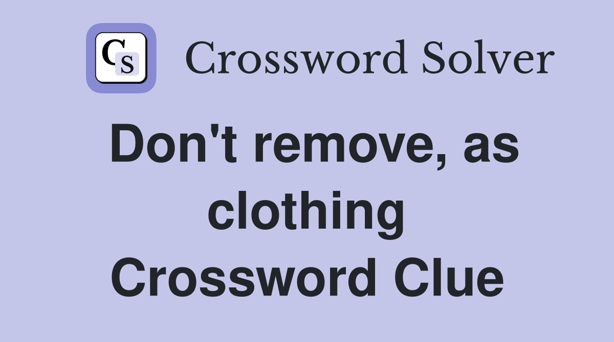 Don't remove, as clothing Crossword Clue