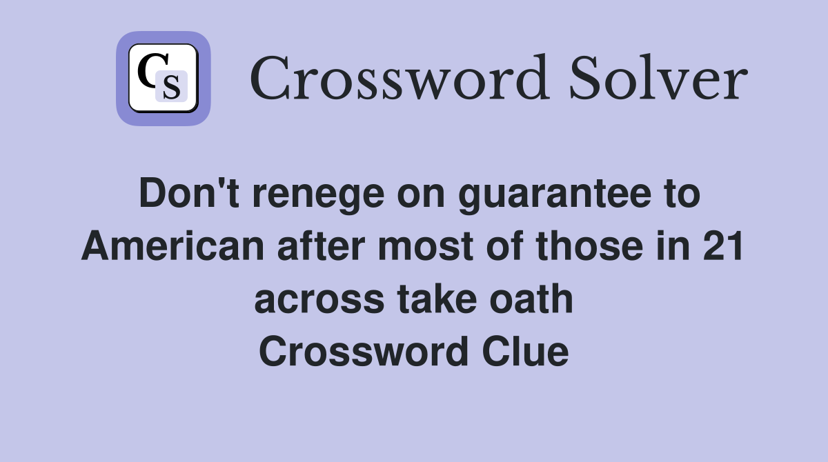 Don't renege on guarantee to American after most of those in 21 across take oath Crossword Clue