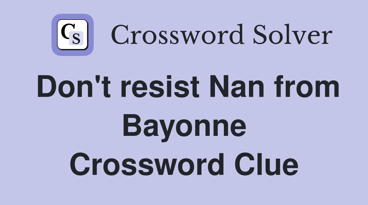 Don't resist Nan from Bayonne Crossword Clue