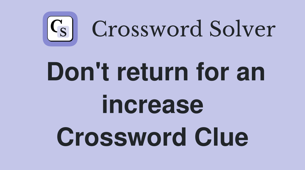 Don't return for an increase Crossword Clue