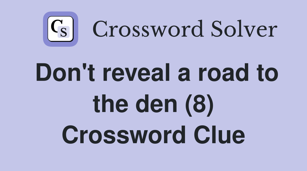 Don't reveal a road to the den (8) Crossword Clue