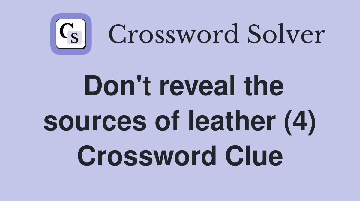 Don't reveal the sources of leather (4) Crossword Clue