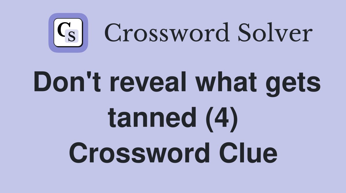 Don't reveal what gets tanned (4) Crossword Clue