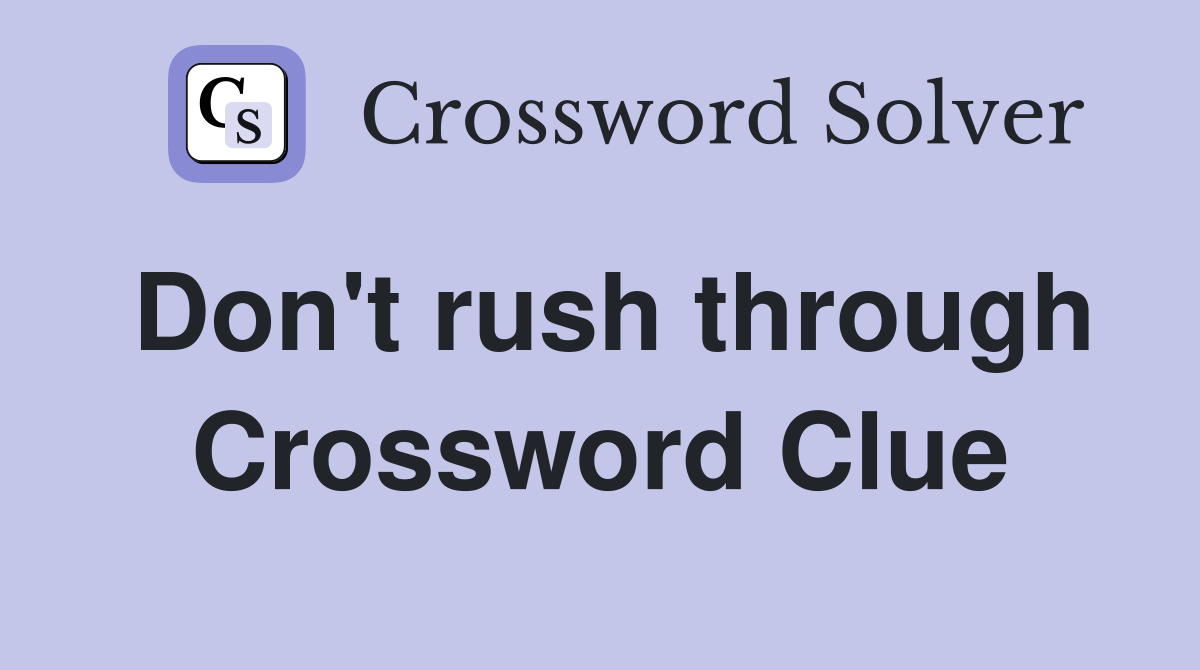 Don't rush through Crossword Clue
