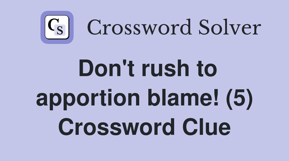 Don't rush to apportion blame! (5) Crossword Clue
