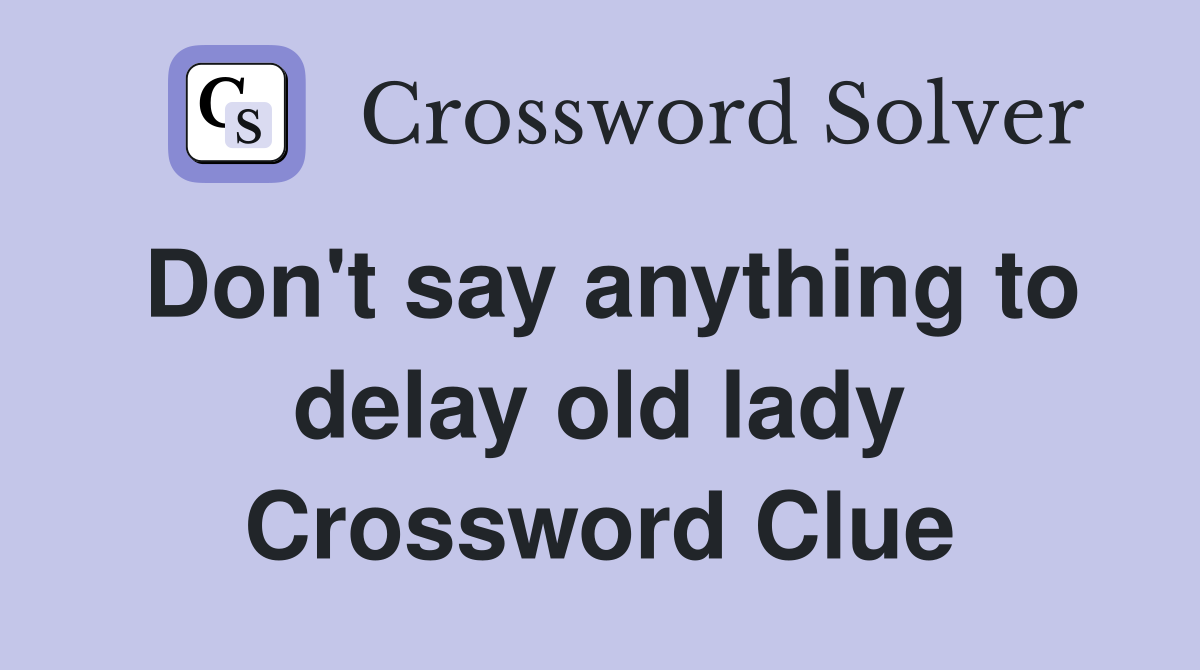 Don't say anything to delay old lady Crossword Clue