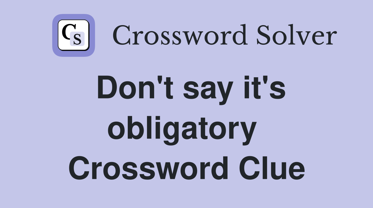 Don't say it's obligatory  Crossword Clue