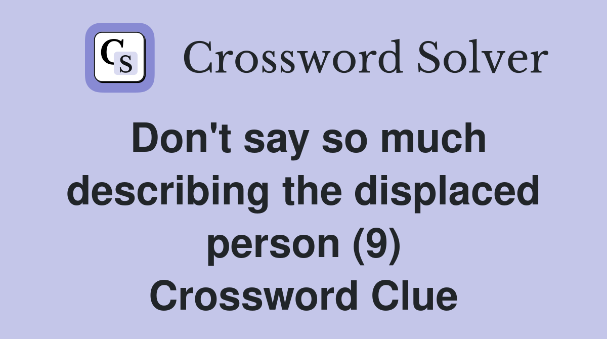 Don't say so much describing the displaced person (9) Crossword Clue