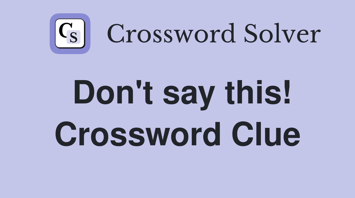 Don't say this! Crossword Clue