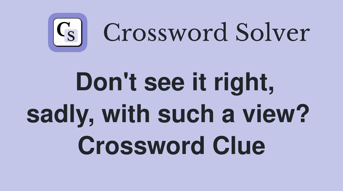 Don't see it right, sadly, with such a view?  Crossword Clue