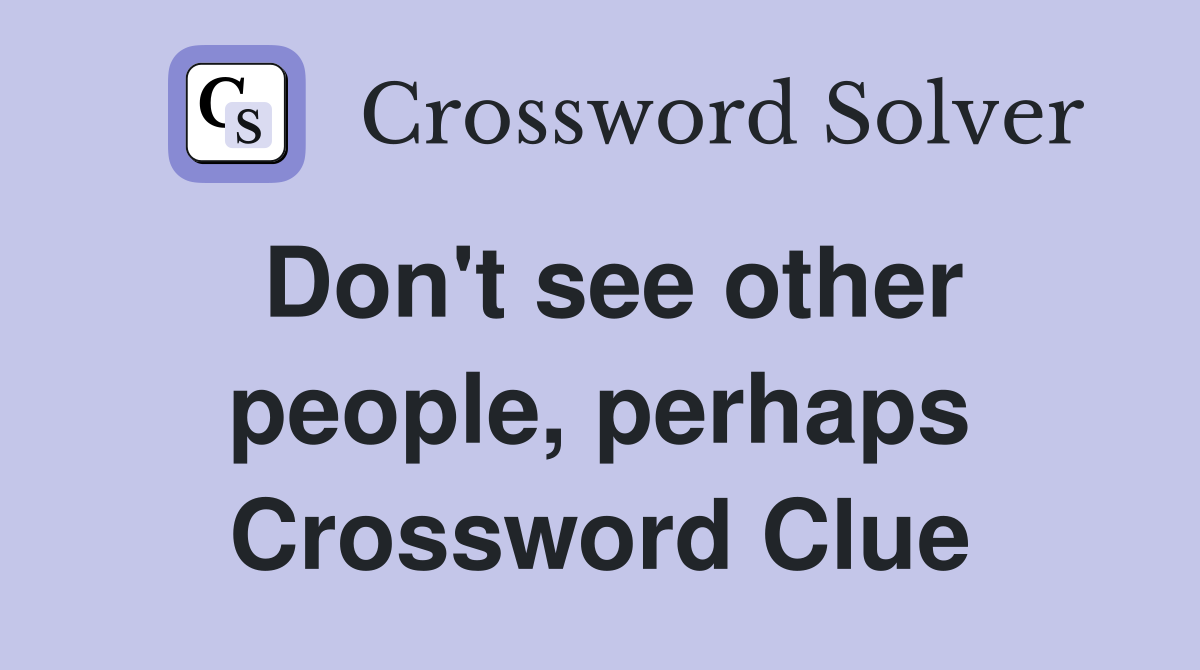 Don't see other people, perhaps Crossword Clue
