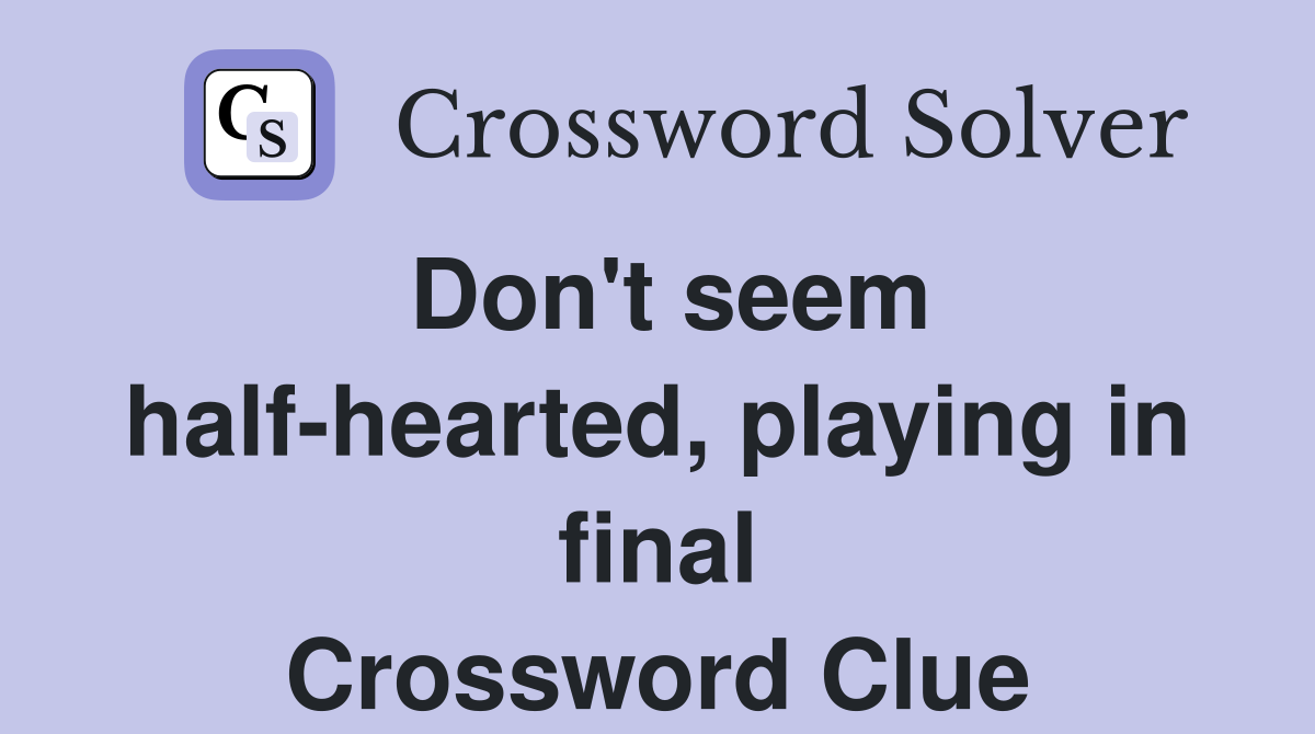 Don't seem half-hearted, playing in final Crossword Clue