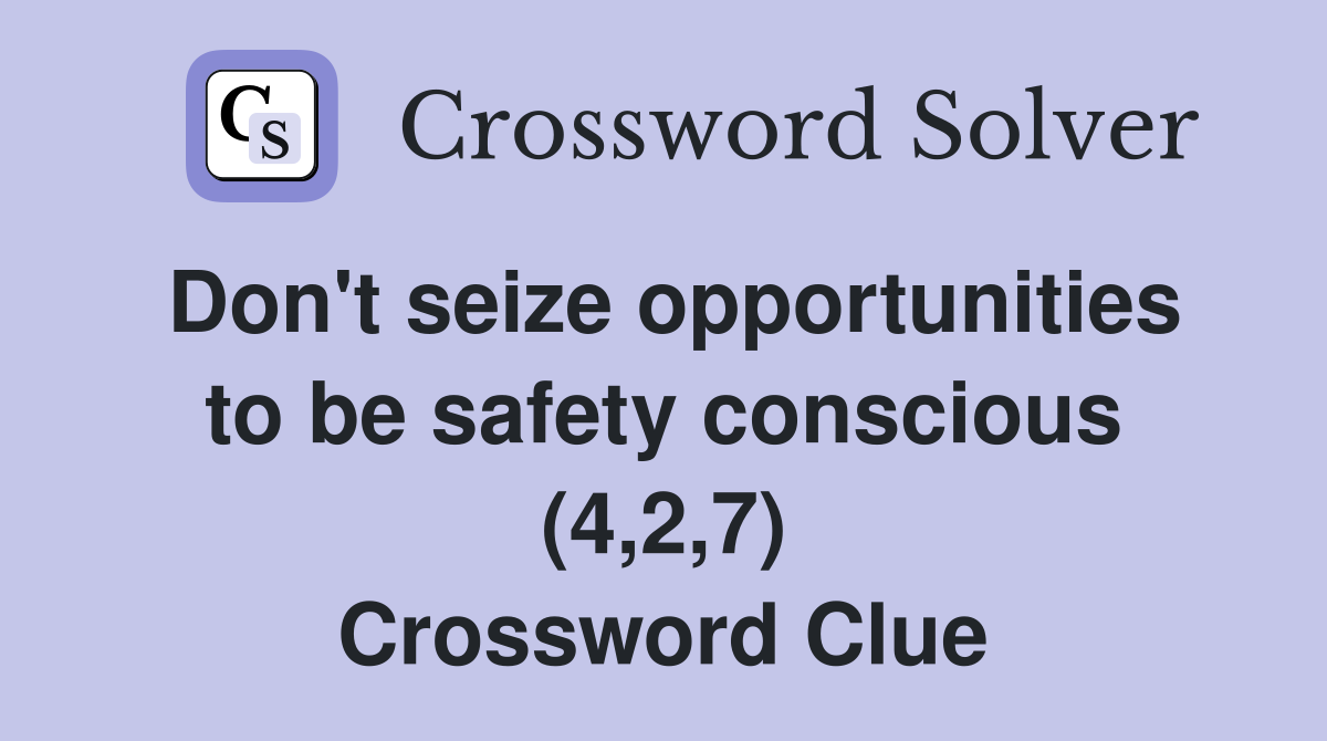 Don't seize opportunities to be safety conscious (4,2,7) Crossword Clue