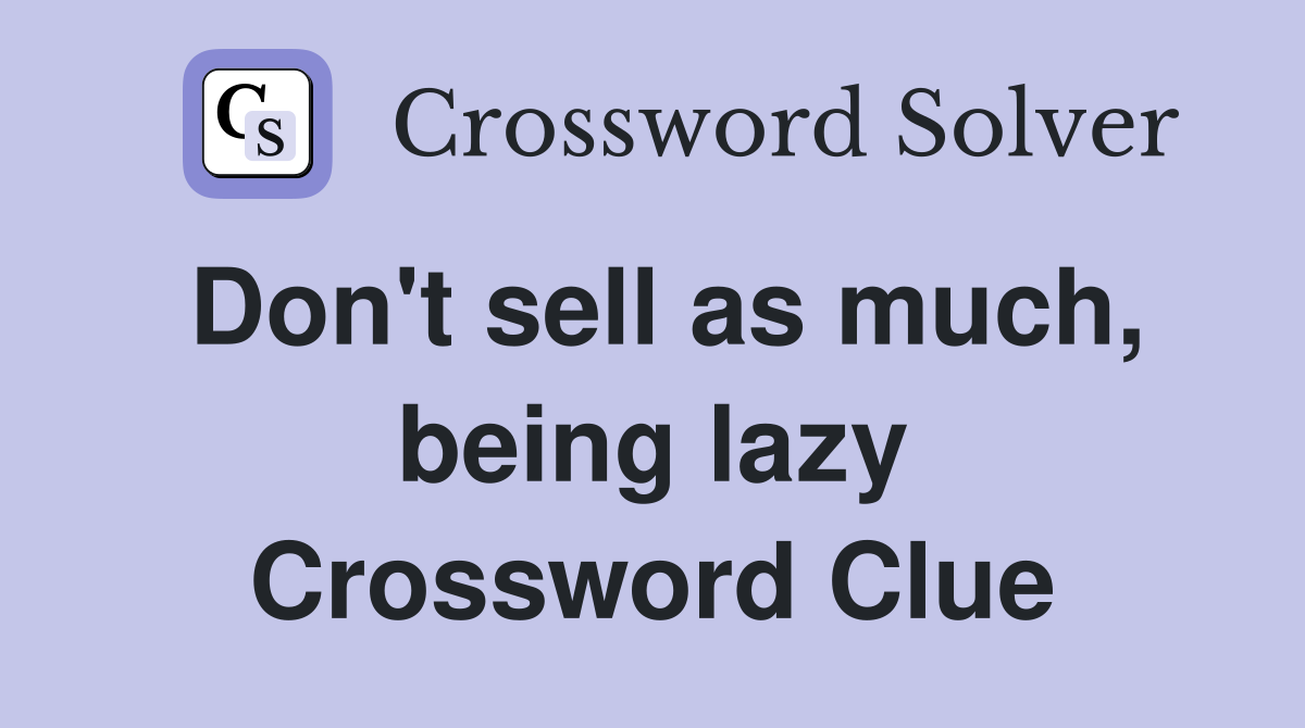 Don't sell as much, being lazy Crossword Clue