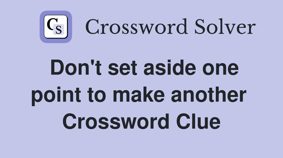 Don't set aside one point to make another  Crossword Clue