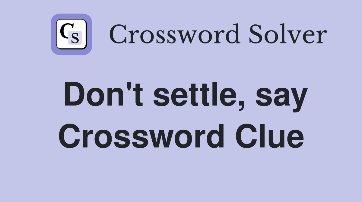 Don't settle, say Crossword Clue