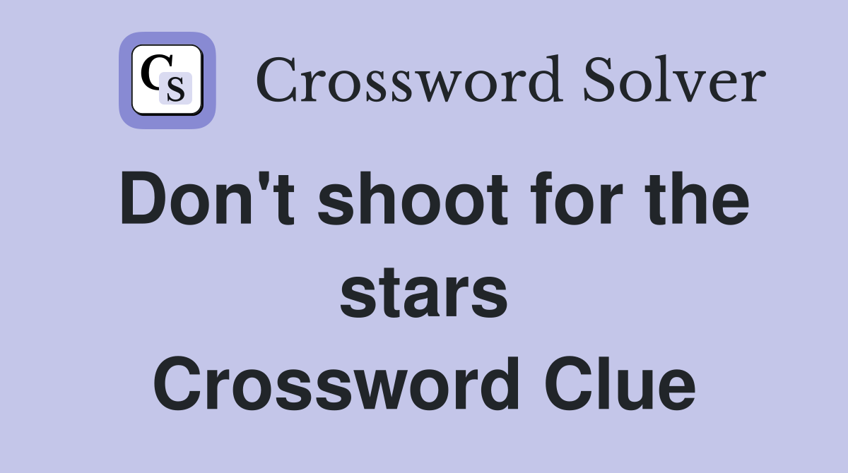 Don't shoot for the stars Crossword Clue