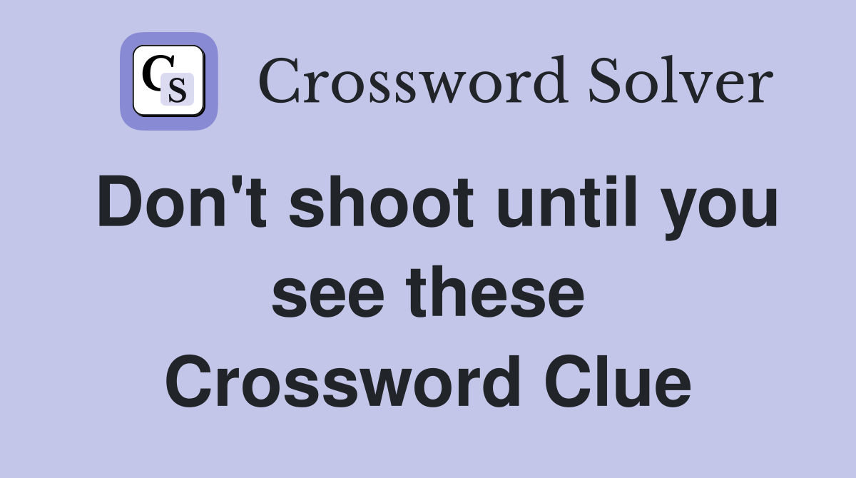 Don't shoot until you see these Crossword Clue