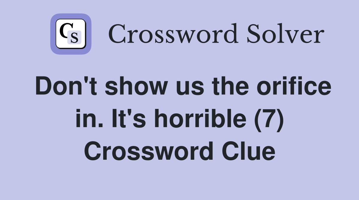 Don't show us the orifice in. It's horrible (7) Crossword Clue