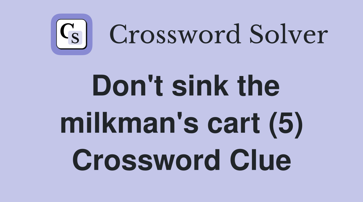 Don't sink the milkman's cart (5) Crossword Clue