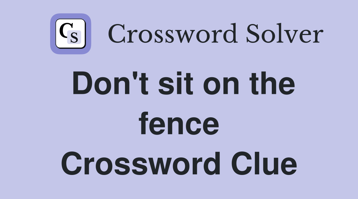 Don't sit on the fence Crossword Clue