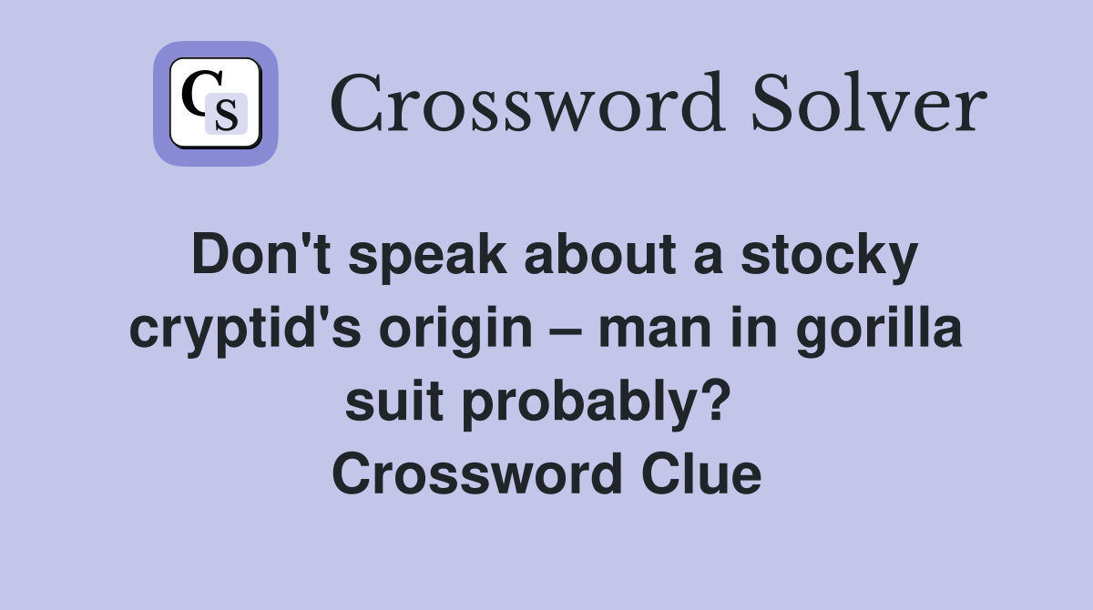 Don't speak about a stocky cryptid's origin – man in gorilla suit probably?  Crossword Clue