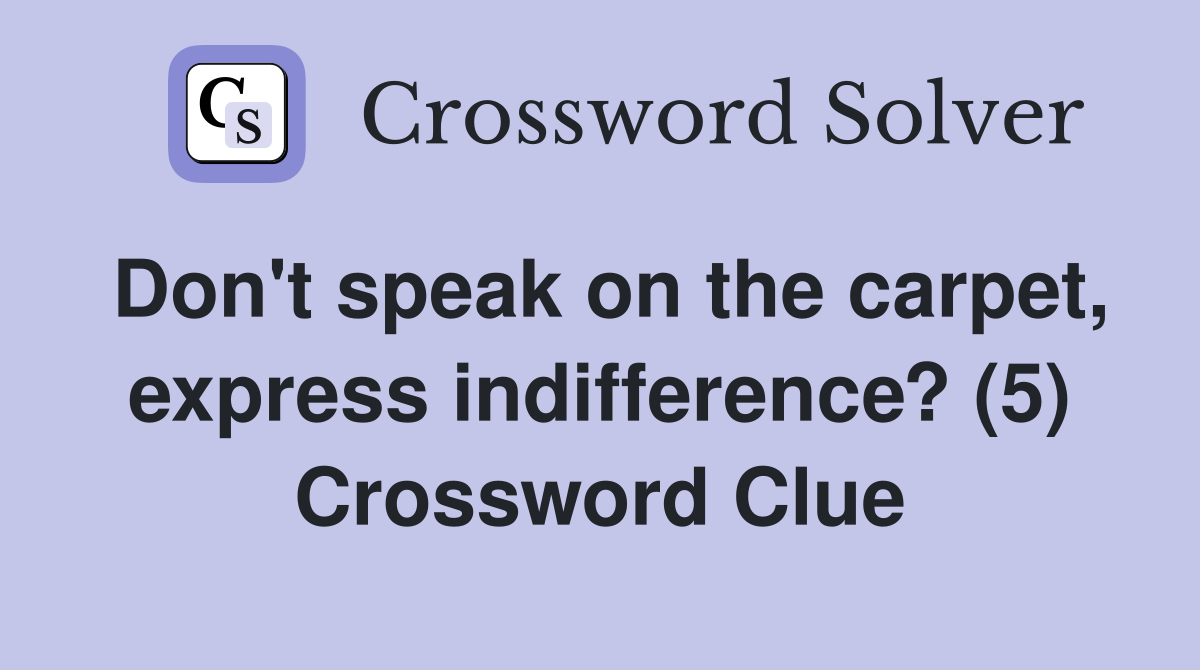 Don't speak on the carpet, express indifference? (5) Crossword Clue