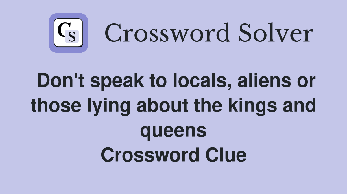 Don't speak to locals, aliens or those lying about the kings and queens Crossword Clue