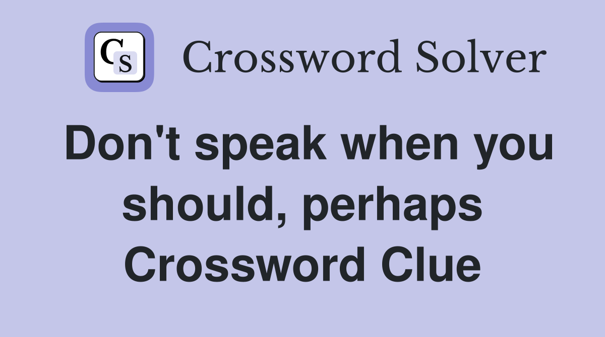 Don't speak when you should, perhaps Crossword Clue