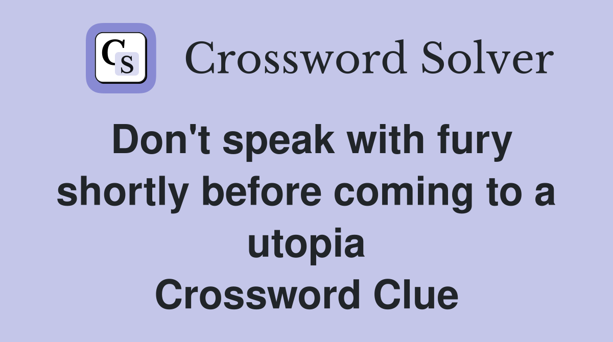 Don't speak with fury shortly before coming to a utopia Crossword Clue