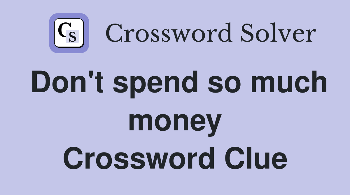 Don't spend so much money Crossword Clue
