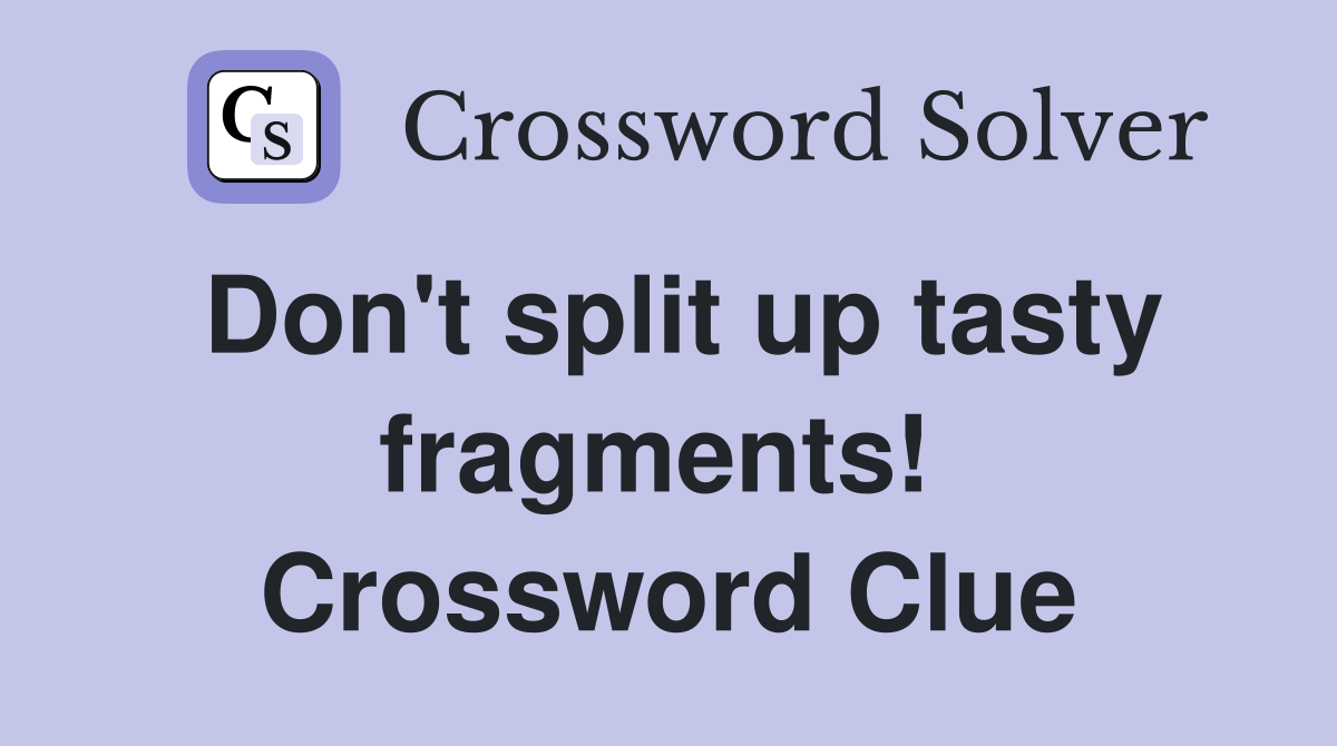 Don't split up tasty fragments!  Crossword Clue