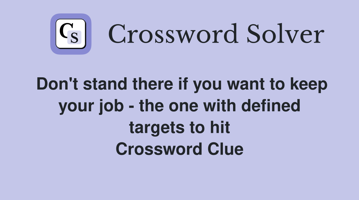 Don't stand there if you want to keep your job - the one with defined targets to hit Crossword Clue