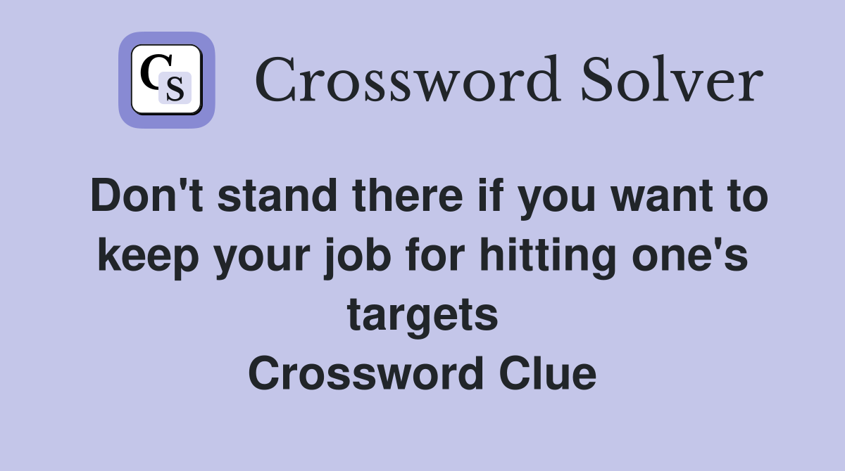 Don't stand there if you want to keep your job for hitting one's targets Crossword Clue
