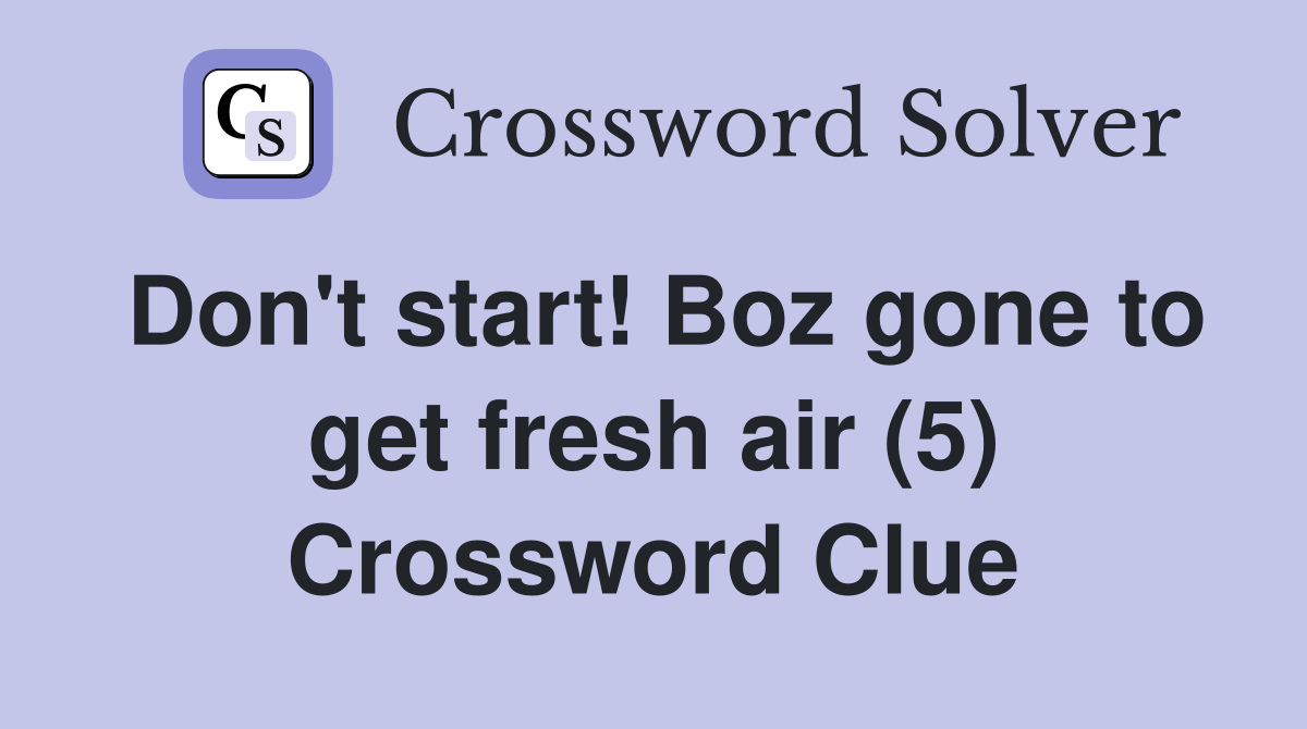 Don't start! Boz gone to get fresh air (5) Crossword Clue