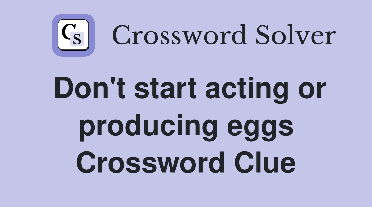 Don't start acting or producing eggs Crossword Clue